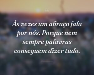 Às vezes um abraço fala por nós. Porque nem sempre palavras conseguem dizer tudo.