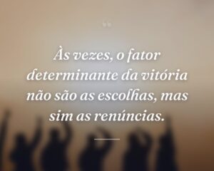 Às vezes, o fator determinante da vitória não são as escolhas, mas sim as renúncias.