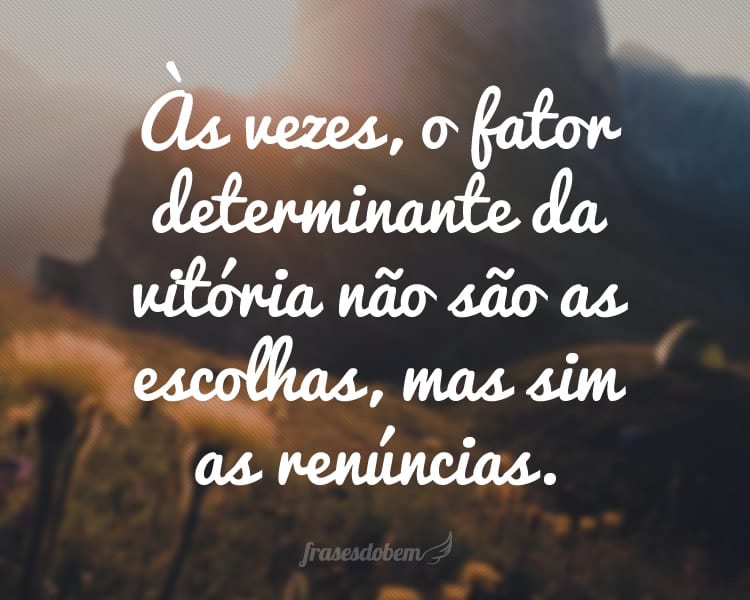 Às vezes, o fator determinante da vitória não são as escolhas, mas sim as renúncias.