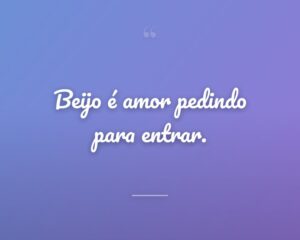 Beijo é amor pedindo para entrar.