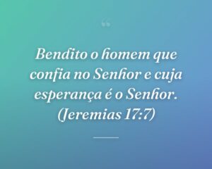 Bendito o homem que confia no Senhor e cuja esperança é o Senhor. (Jeremias 17:7)