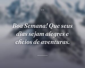 Boa Semana! Que seus dias sejam alegres e cheios de aventuras.