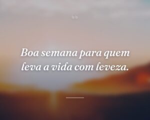 Boa semana para quem leva a vida com leveza.