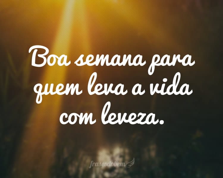 Boa semana para quem leva a vida com leveza.