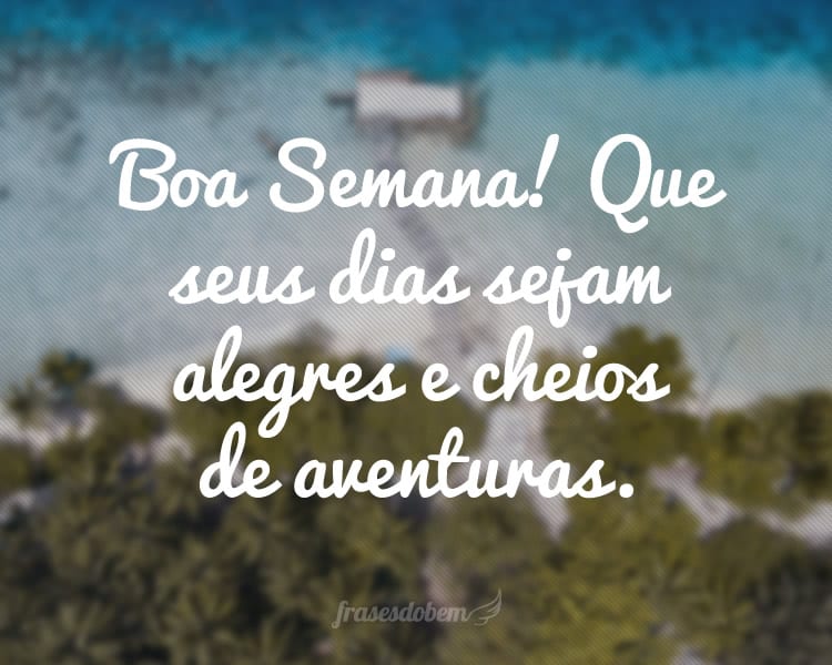 Boa Semana! Que seus dias sejam alegres e cheios de aventuras.