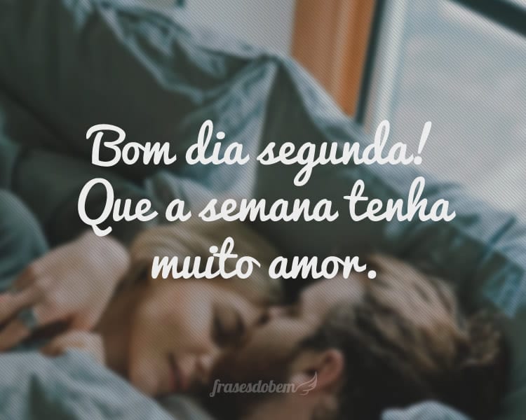 Bom dia segunda! Que a semana tenha muito amor.