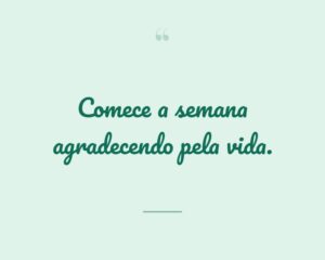 Comece a semana agradecendo pela vida.