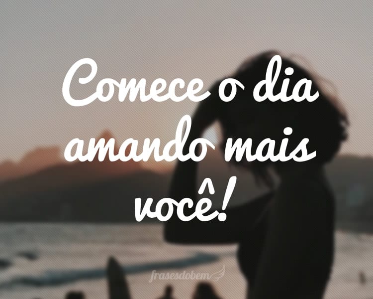 Comece o dia amando mais vocÃª!