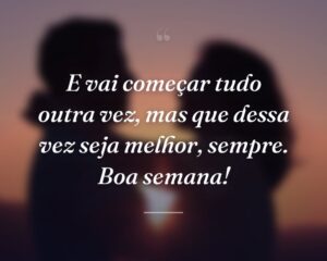 E vai começar tudo outra vez, mas que dessa vez seja melhor, sempre. Boa semana!
