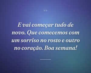 E vai começar tudo de novo. Que comecemos com um sorriso no rosto e outro no coração. Boa semana!