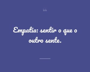 Empatia: sentir o que o outro sente.