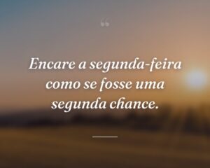 Encare a segunda-feira como se fosse uma segunda chance.