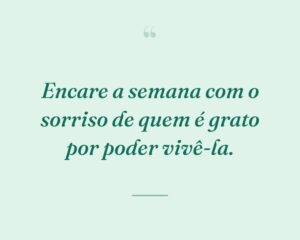 Encare a semana com o sorriso de quem é grato por poder vivê-la.