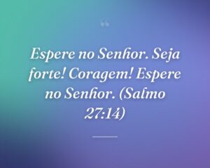 Espere no Senhor. Seja forte! Coragem! Espere no Senhor. (Salmo 27:14)