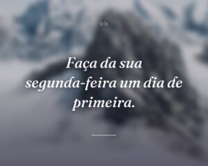 Faça da sua segunda-feira um dia de primeira.