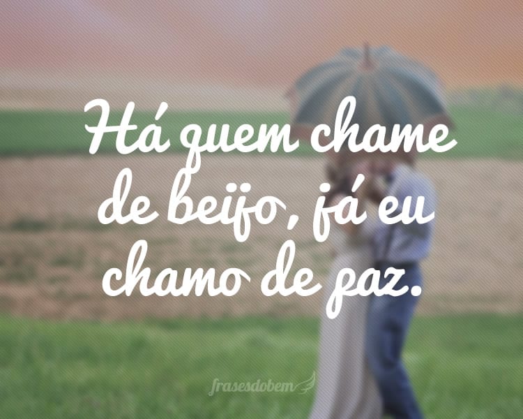 Há quem chame de beijo, já eu chamo de paz.