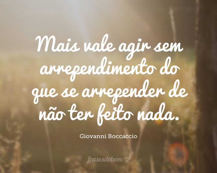 Mais vale agir sem arrependimento do que se arrepender de não ter feito nada.