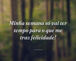 Minha semana só vai ter tempo para o que me traz felicidade!