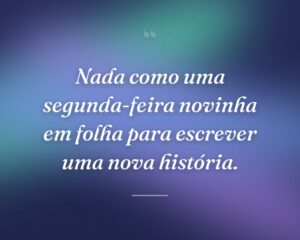 Nada como uma segunda-feira novinha em folha para escrever uma nova história.