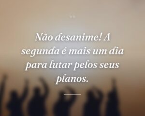 Não desanime! A segunda é mais um dia para lutar pelos seus planos.