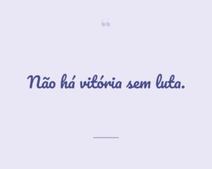 Não há vitória sem luta.