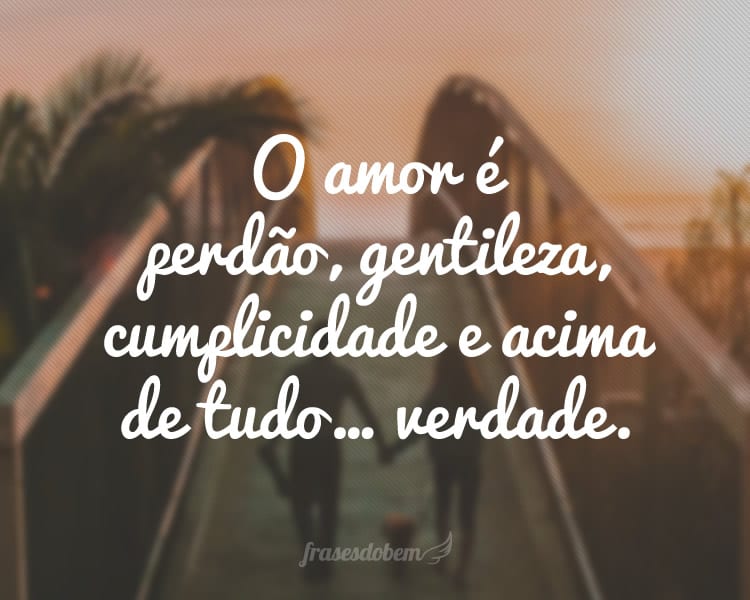 O amor Ã© perdÃ£o, gentileza, cumplicidade e acima de tudoâ€¦ verdade.