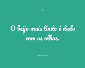 O beijo mais lindo é dado com os olhos.