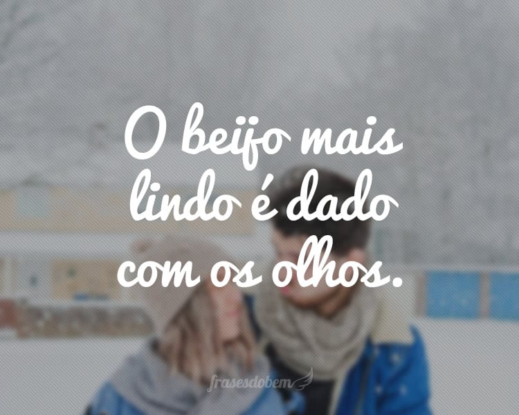 O beijo mais lindo é dado com os olhos.