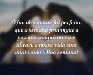 O fim de semana foi perfeito, que a semana prolongue a paz que conquistamos e abrace a nossa vida com muito amor. Boa semana!