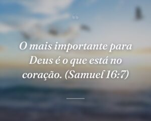 O mais importante para Deus é o que está no coração. (Samuel 16:7)
