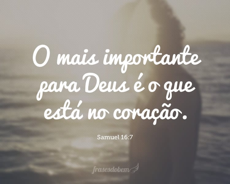 O mais importante para Deus é o que está no coração. (Samuel 16:7)