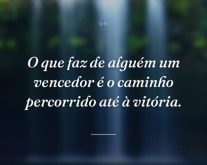 O que faz de alguém um vencedor é o caminho percorrido até à vitória.