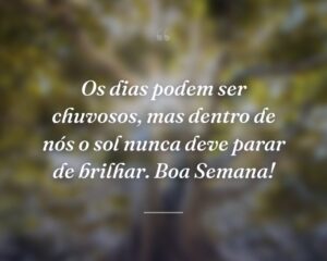 Os dias podem ser chuvosos, mas dentro de nós o sol nunca deve parar de brilhar. Boa Semana!