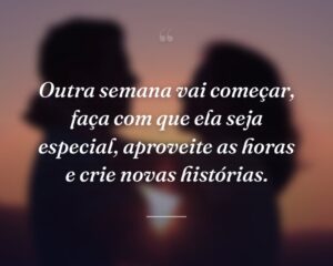 Outra semana vai começar, faça com que ela seja especial, aproveite as horas e crie novas histórias.