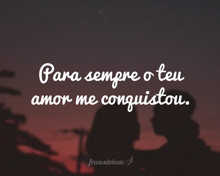 Para sempre o teu amor me conquistou.