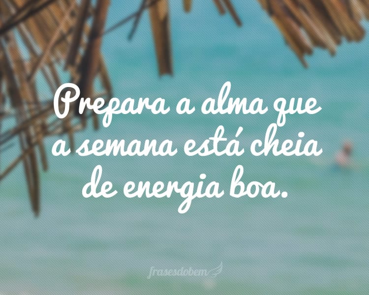 Prepara a alma que a semana estÃ¡ cheia de energia boa.