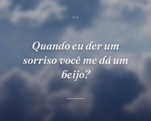 Quando eu der um sorriso você me dá um beijo?