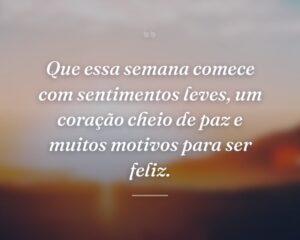 Que essa semana comece com sentimentos leves, um coração cheio de paz e muitos motivos para ser feliz.