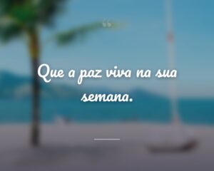 Que a paz viva na sua semana.