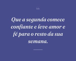 Que a segunda comece confiante e leve amor e fé para o resto da sua semana.