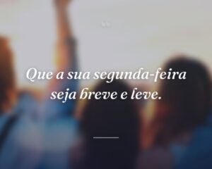 Que a sua segunda-feira seja breve e leve.