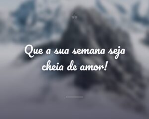 Que a sua semana seja cheia de amor!