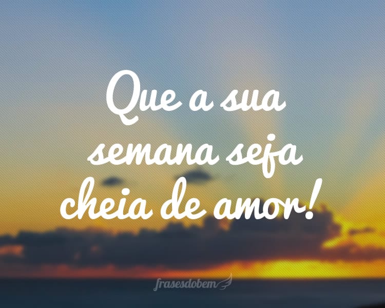 Que a sua semana seja cheia de amor!