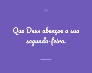 Que Deus abençoe a sua segunda-feira.