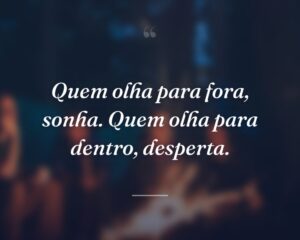 Quem olha para fora, sonha. Quem olha para dentro, desperta.