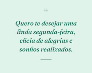Quero te desejar uma linda segunda-feira, cheia de alegrias e sonhos realizados.