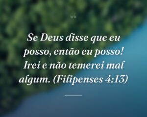 Se Deus disse que eu posso, então eu posso! Irei e não temerei mal algum. (Filipenses 4:13)