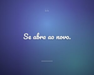 Se abra ao novo.