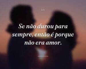 Se não durou para sempre, então é porque não era amor.