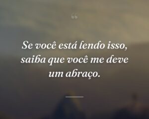 Se você está lendo isso, saiba que você me deve um abraço.